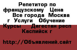 Репетитор по французскому › Цена ­ 800 - Все города, Москва г. Услуги » Обучение. Курсы   . Дагестан респ.,Каспийск г.